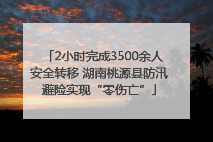 2小时完成3500余人安全转移 湖南桃源县防汛避险实现“零伤亡”