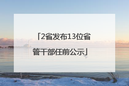 2省发布13位省管干部任前公示