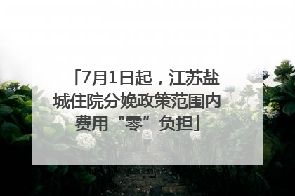 7月1日起，江苏盐城住院分娩政策范围内费用“零”负担