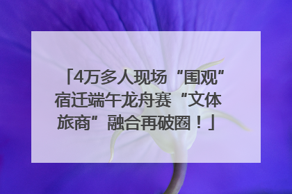 4万多人现场“围观” 宿迁端午龙舟赛“文体旅商”融合再破圈！