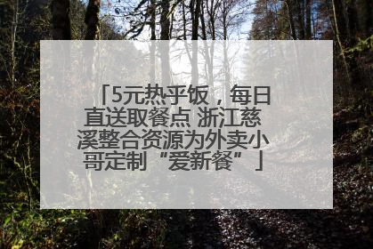 5元热乎饭，每日直送取餐点 浙江慈溪整合资源为外卖小哥定制“爱新餐”
