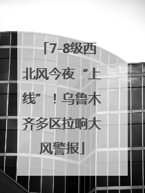 7-8级西北风今夜“上线”！乌鲁木齐多区拉响大风警报