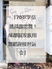 70岁学员挑战霹雳舞！成都银发族用舞蹈迎接世运会