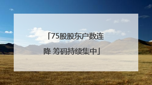 75股股东户数连降 筹码持续集中
