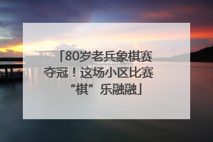 80岁老兵象棋赛夺冠！这场小区比赛“棋”乐融融