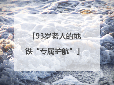 93岁老人的地铁“专属护航”