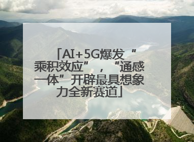 AI+5G爆发“乘积效应”，“通感一体”开辟最具想象力全新赛道