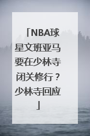 NBA球星文班亚马要在少林寺闭关修行？少林寺回应