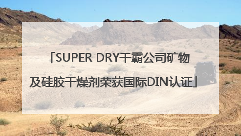 SUPER DRY干霸公司矿物及硅胶干燥剂荣获国际DIN认证