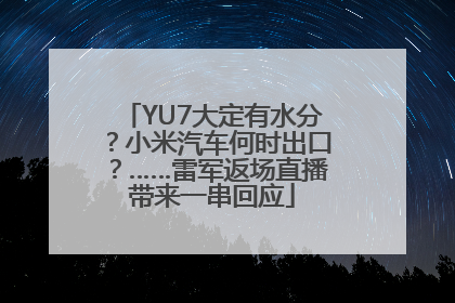 YU7大定有水分？小米汽车何时出口？……雷军返场直播带来一串回应