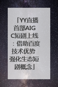 YY直播首部AIGC短剧上线：借助百度技术优势 强化生态短剧概念