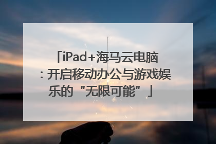 iPad+海马云电脑：开启移动办公与游戏娱乐的“无限可能”
